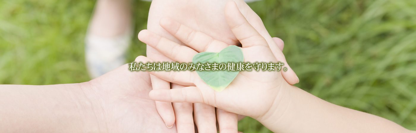 私たちは地域のみなさまの健康を守ります。
